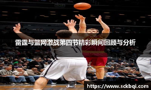 雷霆与篮网激战第四节精彩瞬间回顾与分析
